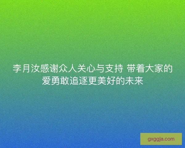 李月汝感谢众人关心与支持 带着大家的爱勇敢追逐更美好的未来
