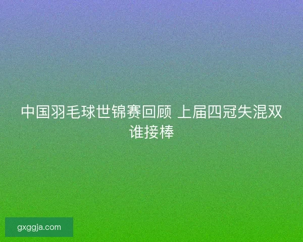 中国羽毛球世锦赛回顾 上届四冠失混双谁接棒